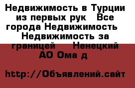 Недвижимость в Турции из первых рук - Все города Недвижимость » Недвижимость за границей   . Ненецкий АО,Ома д.